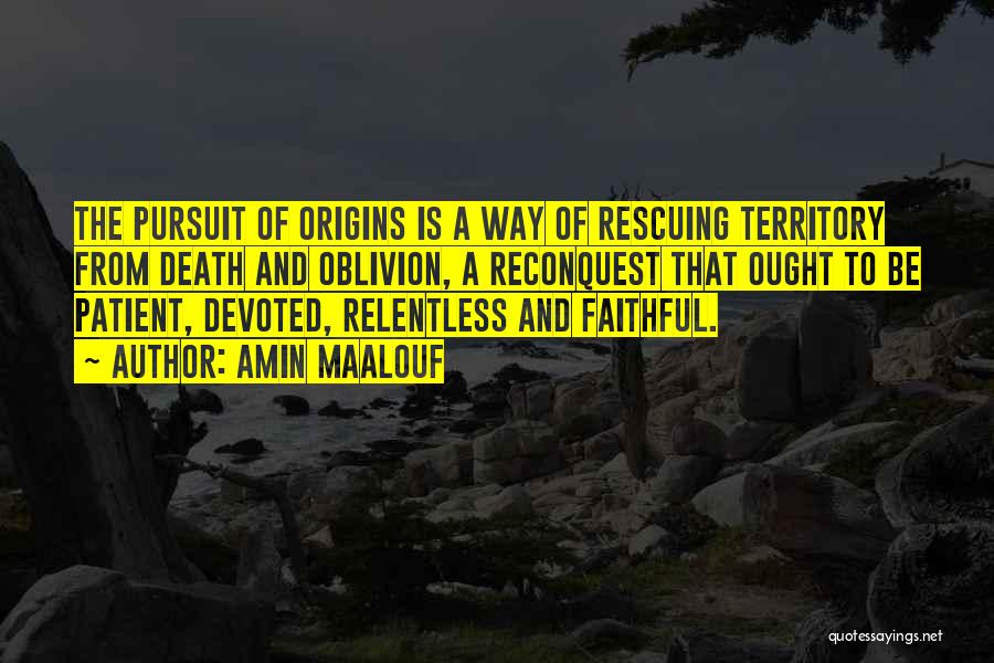 Amin Maalouf Quotes: The Pursuit Of Origins Is A Way Of Rescuing Territory From Death And Oblivion, A Reconquest That Ought To Be