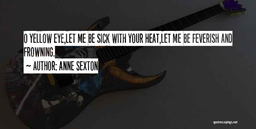 Anne Sexton Quotes: O Yellow Eye,let Me Be Sick With Your Heat,let Me Be Feverish And Frowning.