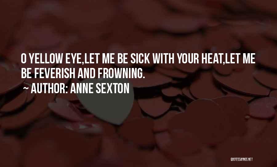 Anne Sexton Quotes: O Yellow Eye,let Me Be Sick With Your Heat,let Me Be Feverish And Frowning.