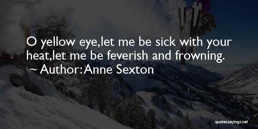 Anne Sexton Quotes: O Yellow Eye,let Me Be Sick With Your Heat,let Me Be Feverish And Frowning.