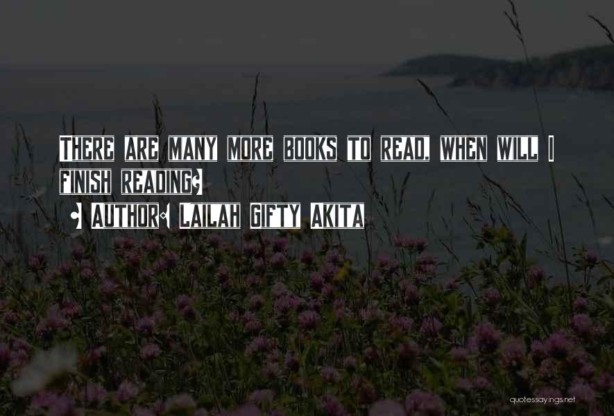 Lailah Gifty Akita Quotes: There Are Many More Books To Read, When Will I Finish Reading?