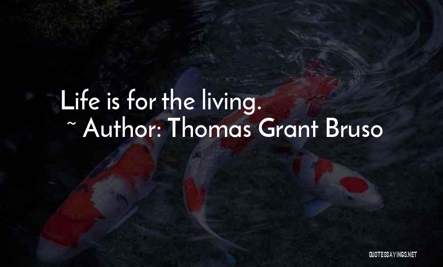 Thomas Grant Bruso Quotes: Life Is For The Living.