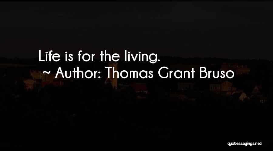 Thomas Grant Bruso Quotes: Life Is For The Living.