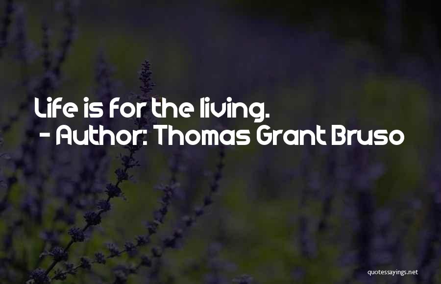 Thomas Grant Bruso Quotes: Life Is For The Living.
