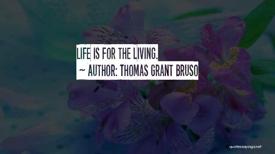 Thomas Grant Bruso Quotes: Life Is For The Living.