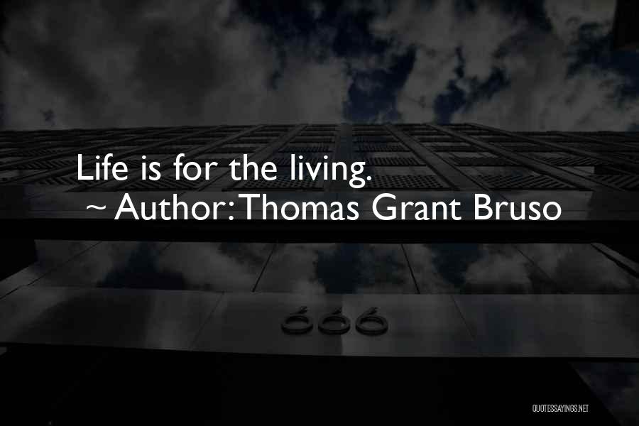 Thomas Grant Bruso Quotes: Life Is For The Living.