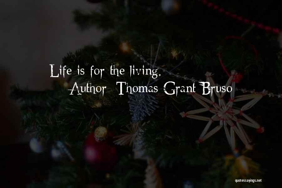 Thomas Grant Bruso Quotes: Life Is For The Living.