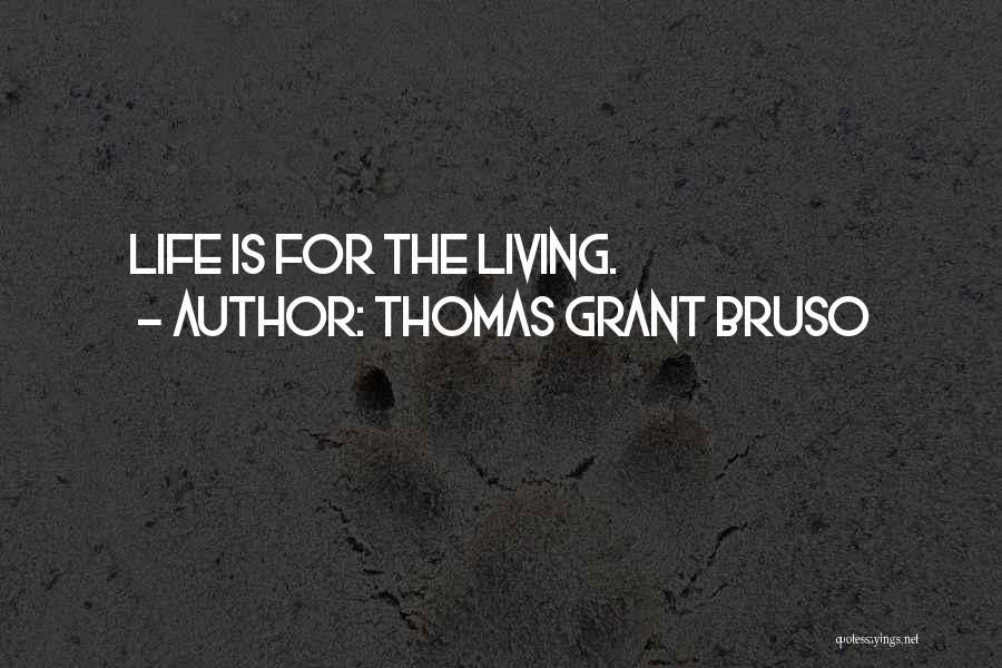 Thomas Grant Bruso Quotes: Life Is For The Living.