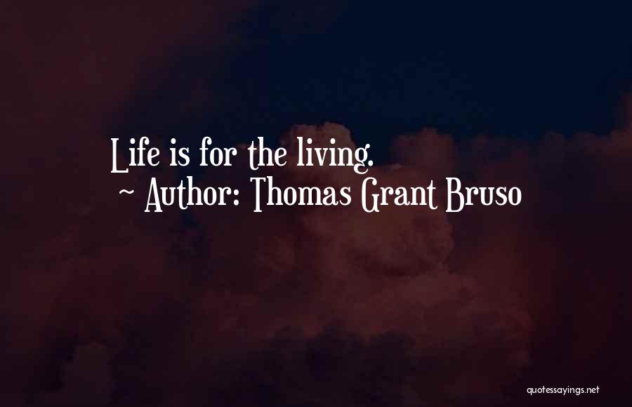 Thomas Grant Bruso Quotes: Life Is For The Living.