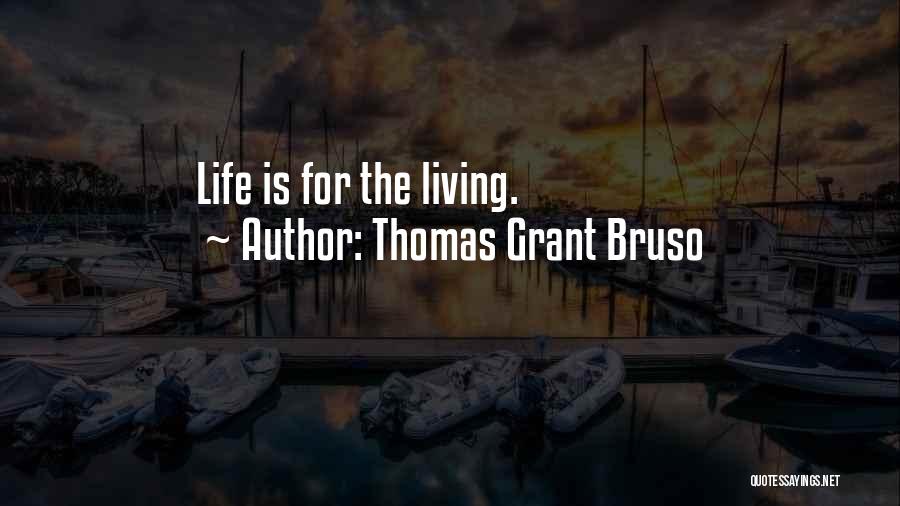 Thomas Grant Bruso Quotes: Life Is For The Living.