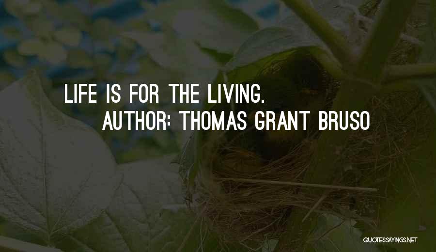 Thomas Grant Bruso Quotes: Life Is For The Living.