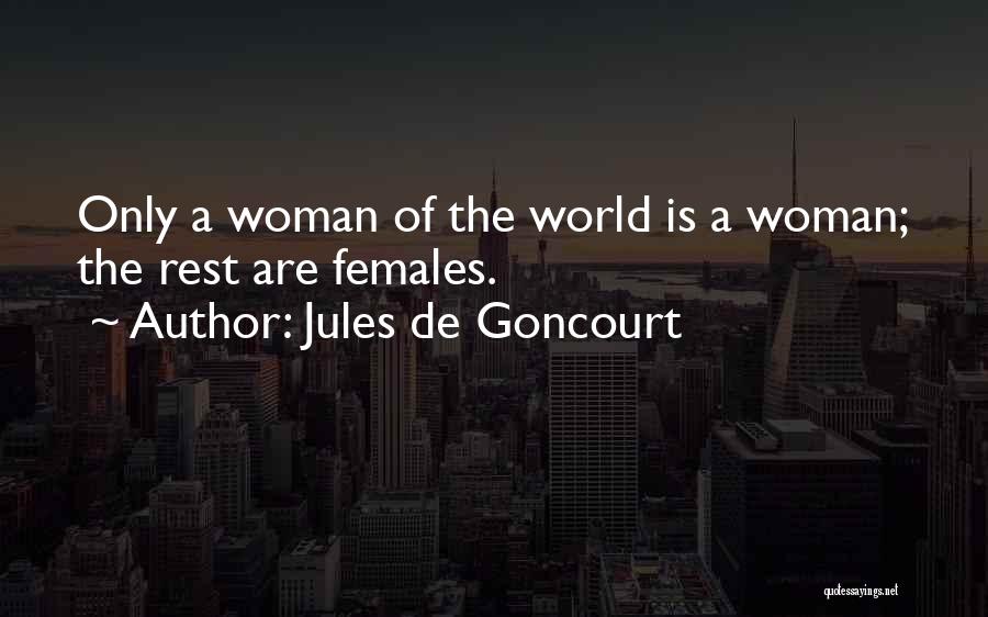 Jules De Goncourt Quotes: Only A Woman Of The World Is A Woman; The Rest Are Females.