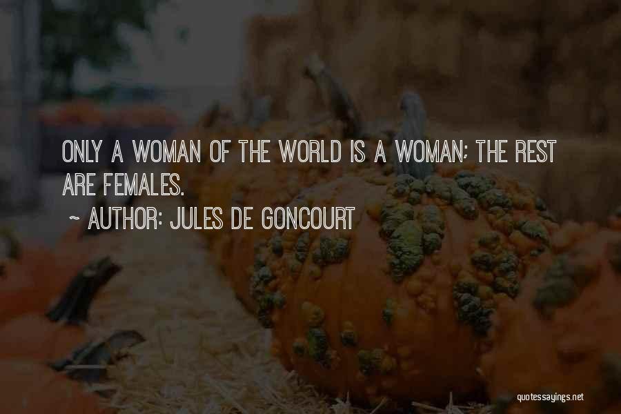 Jules De Goncourt Quotes: Only A Woman Of The World Is A Woman; The Rest Are Females.