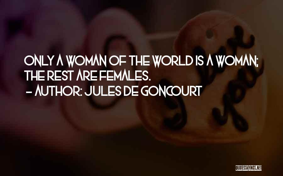 Jules De Goncourt Quotes: Only A Woman Of The World Is A Woman; The Rest Are Females.