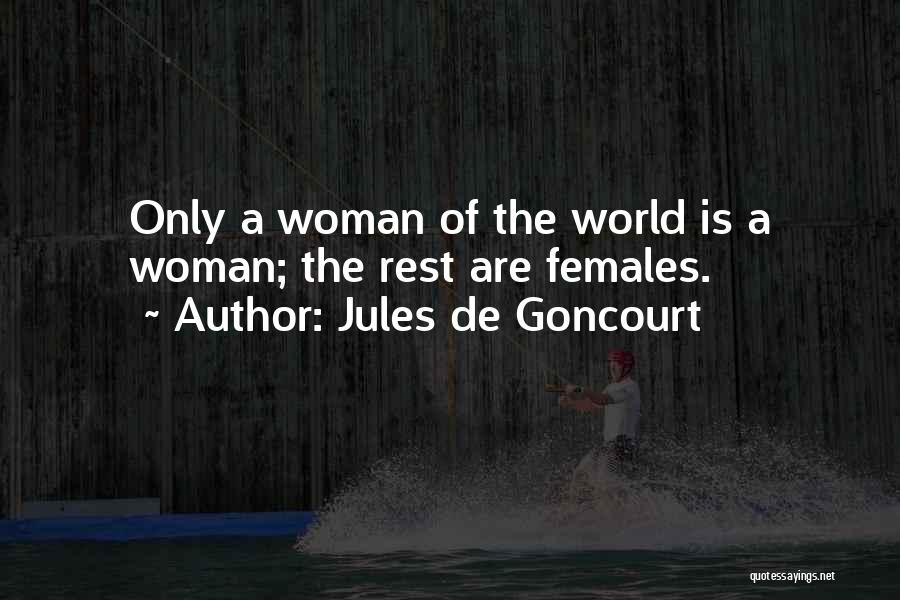 Jules De Goncourt Quotes: Only A Woman Of The World Is A Woman; The Rest Are Females.