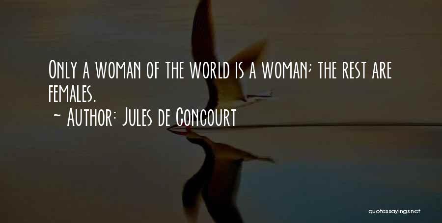 Jules De Goncourt Quotes: Only A Woman Of The World Is A Woman; The Rest Are Females.