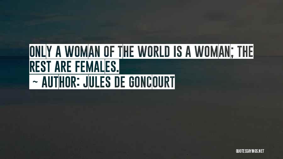 Jules De Goncourt Quotes: Only A Woman Of The World Is A Woman; The Rest Are Females.