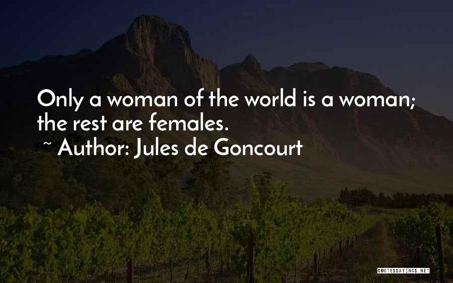 Jules De Goncourt Quotes: Only A Woman Of The World Is A Woman; The Rest Are Females.