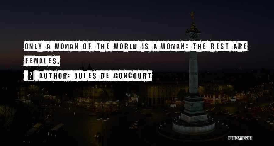 Jules De Goncourt Quotes: Only A Woman Of The World Is A Woman; The Rest Are Females.