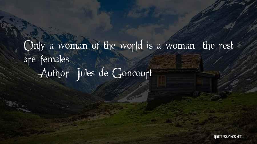 Jules De Goncourt Quotes: Only A Woman Of The World Is A Woman; The Rest Are Females.