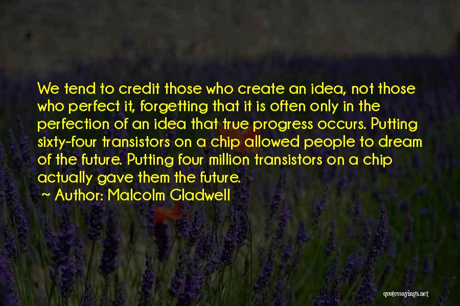 Malcolm Gladwell Quotes: We Tend To Credit Those Who Create An Idea, Not Those Who Perfect It, Forgetting That It Is Often Only