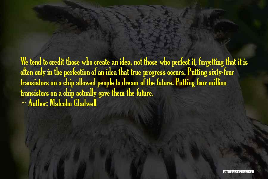 Malcolm Gladwell Quotes: We Tend To Credit Those Who Create An Idea, Not Those Who Perfect It, Forgetting That It Is Often Only