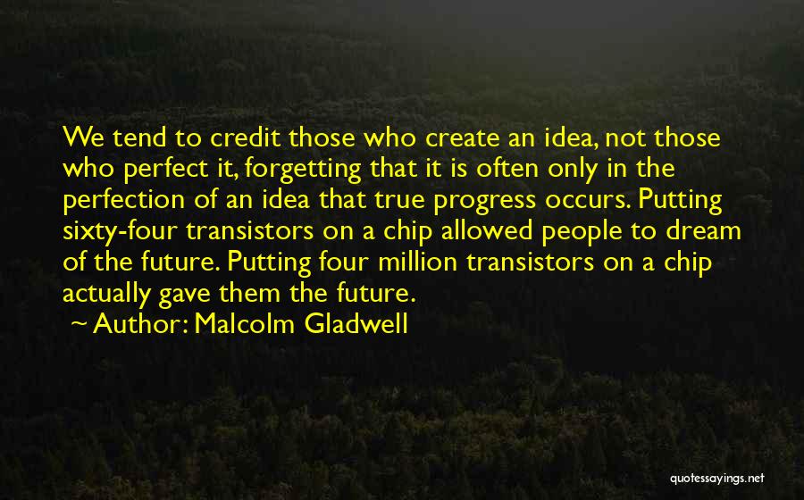 Malcolm Gladwell Quotes: We Tend To Credit Those Who Create An Idea, Not Those Who Perfect It, Forgetting That It Is Often Only