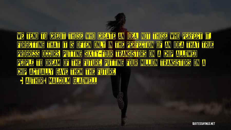 Malcolm Gladwell Quotes: We Tend To Credit Those Who Create An Idea, Not Those Who Perfect It, Forgetting That It Is Often Only
