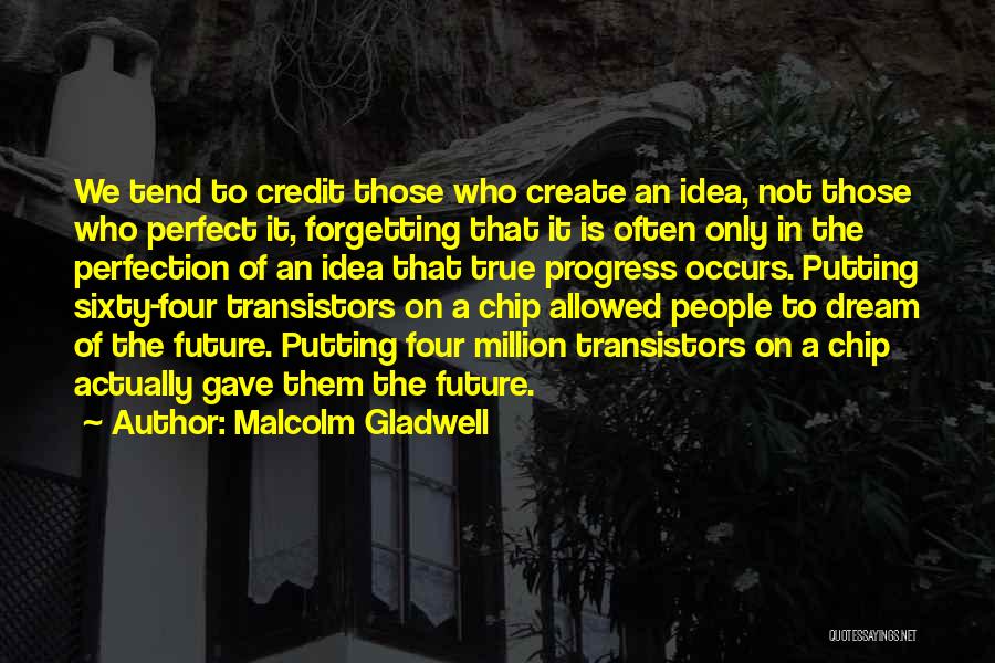 Malcolm Gladwell Quotes: We Tend To Credit Those Who Create An Idea, Not Those Who Perfect It, Forgetting That It Is Often Only