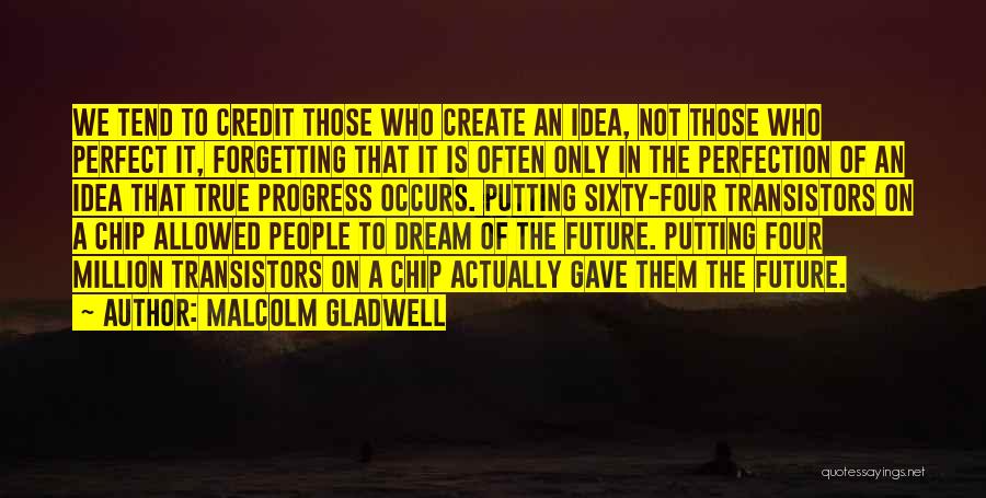 Malcolm Gladwell Quotes: We Tend To Credit Those Who Create An Idea, Not Those Who Perfect It, Forgetting That It Is Often Only