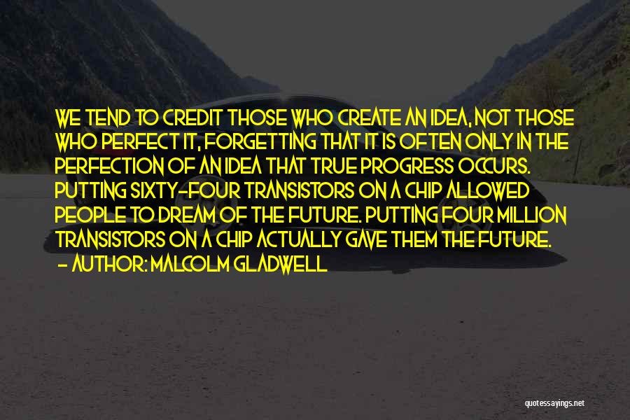 Malcolm Gladwell Quotes: We Tend To Credit Those Who Create An Idea, Not Those Who Perfect It, Forgetting That It Is Often Only