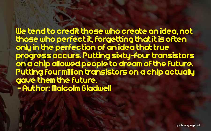 Malcolm Gladwell Quotes: We Tend To Credit Those Who Create An Idea, Not Those Who Perfect It, Forgetting That It Is Often Only