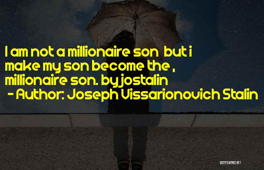 Joseph Vissarionovich Stalin Quotes: I Am Not A Millionaire Son But I Make My Son Become The , Millionaire Son. By Jostalin