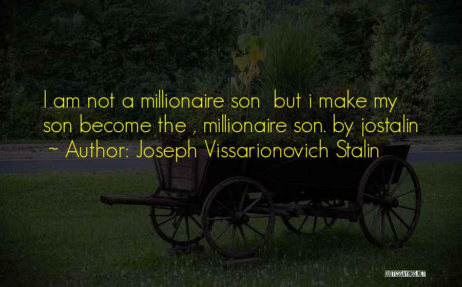 Joseph Vissarionovich Stalin Quotes: I Am Not A Millionaire Son But I Make My Son Become The , Millionaire Son. By Jostalin