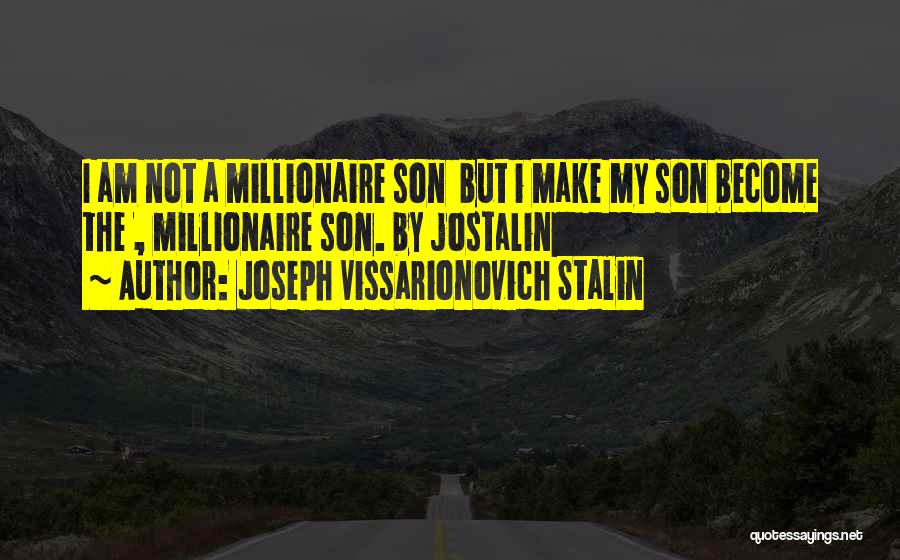 Joseph Vissarionovich Stalin Quotes: I Am Not A Millionaire Son But I Make My Son Become The , Millionaire Son. By Jostalin