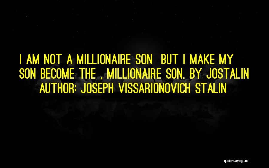 Joseph Vissarionovich Stalin Quotes: I Am Not A Millionaire Son But I Make My Son Become The , Millionaire Son. By Jostalin