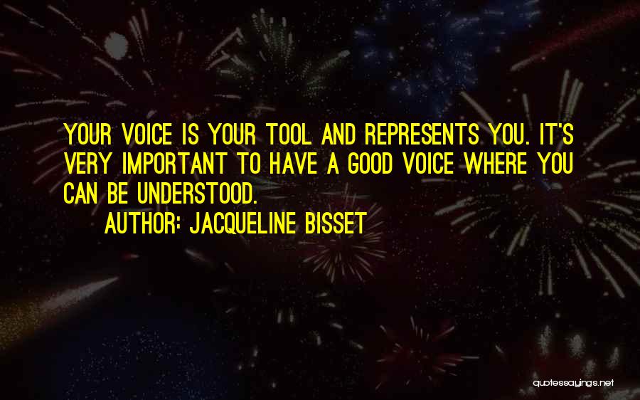 Jacqueline Bisset Quotes: Your Voice Is Your Tool And Represents You. It's Very Important To Have A Good Voice Where You Can Be