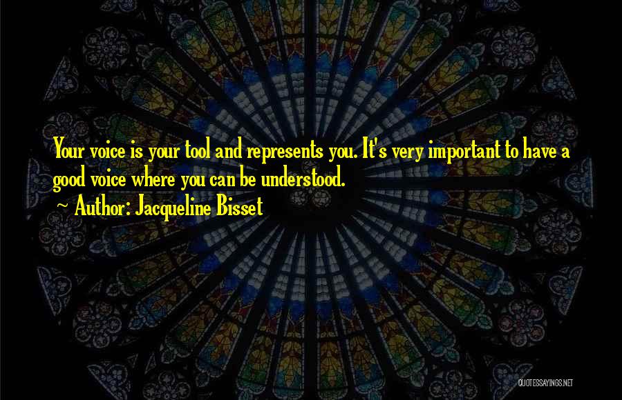 Jacqueline Bisset Quotes: Your Voice Is Your Tool And Represents You. It's Very Important To Have A Good Voice Where You Can Be