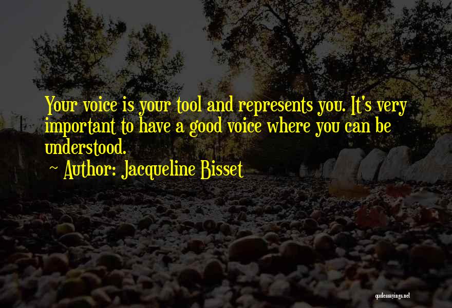 Jacqueline Bisset Quotes: Your Voice Is Your Tool And Represents You. It's Very Important To Have A Good Voice Where You Can Be