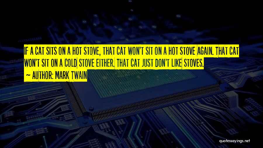 Mark Twain Quotes: If A Cat Sits On A Hot Stove, That Cat Won't Sit On A Hot Stove Again. That Cat Won't