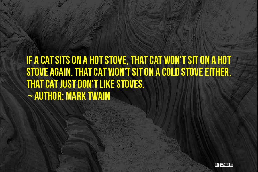Mark Twain Quotes: If A Cat Sits On A Hot Stove, That Cat Won't Sit On A Hot Stove Again. That Cat Won't