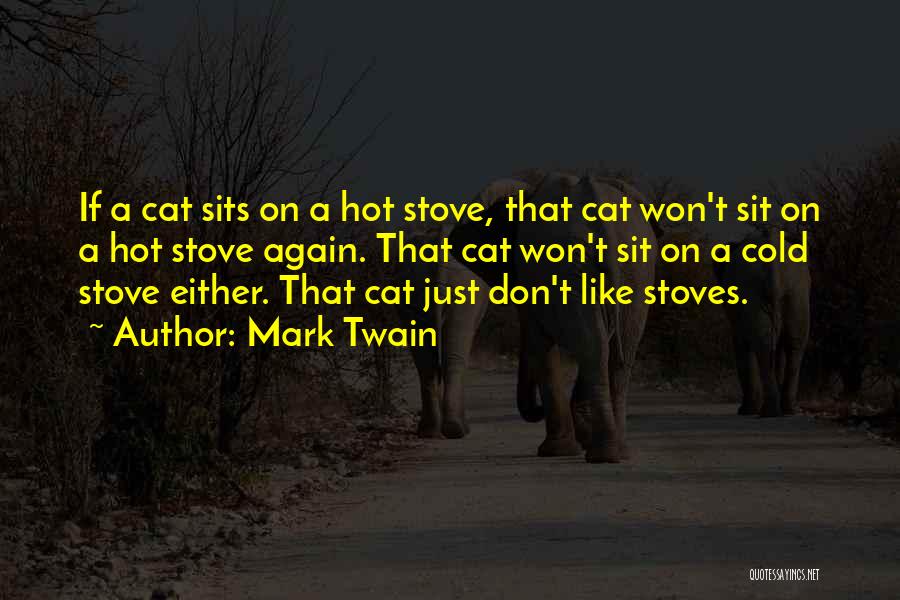 Mark Twain Quotes: If A Cat Sits On A Hot Stove, That Cat Won't Sit On A Hot Stove Again. That Cat Won't