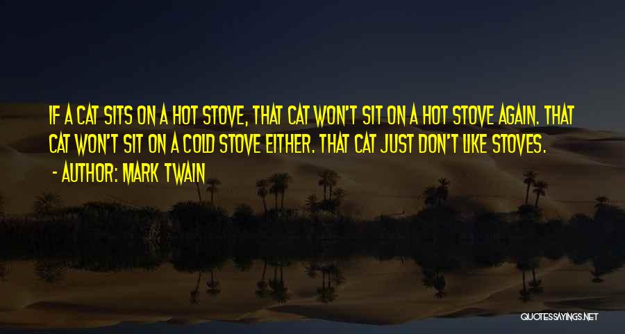 Mark Twain Quotes: If A Cat Sits On A Hot Stove, That Cat Won't Sit On A Hot Stove Again. That Cat Won't