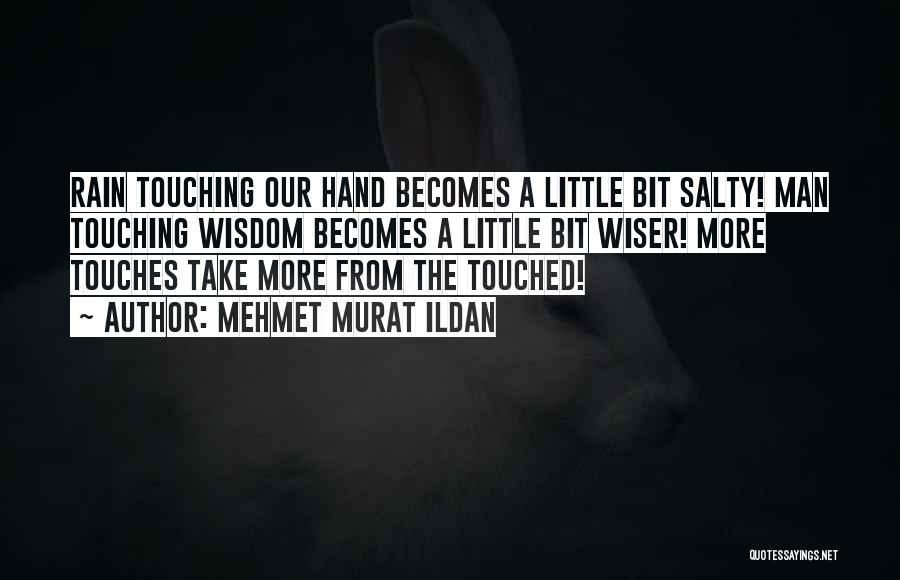 Mehmet Murat Ildan Quotes: Rain Touching Our Hand Becomes A Little Bit Salty! Man Touching Wisdom Becomes A Little Bit Wiser! More Touches Take