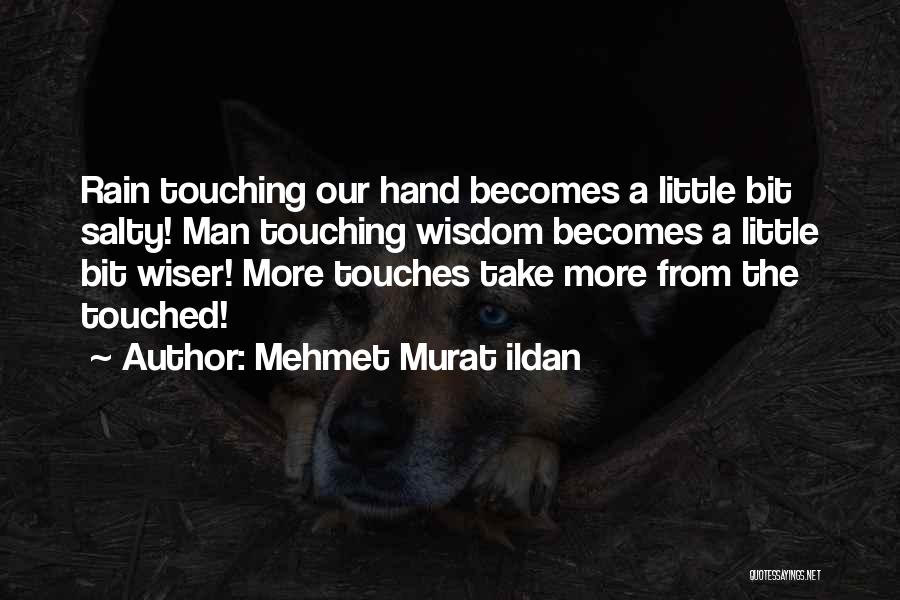 Mehmet Murat Ildan Quotes: Rain Touching Our Hand Becomes A Little Bit Salty! Man Touching Wisdom Becomes A Little Bit Wiser! More Touches Take