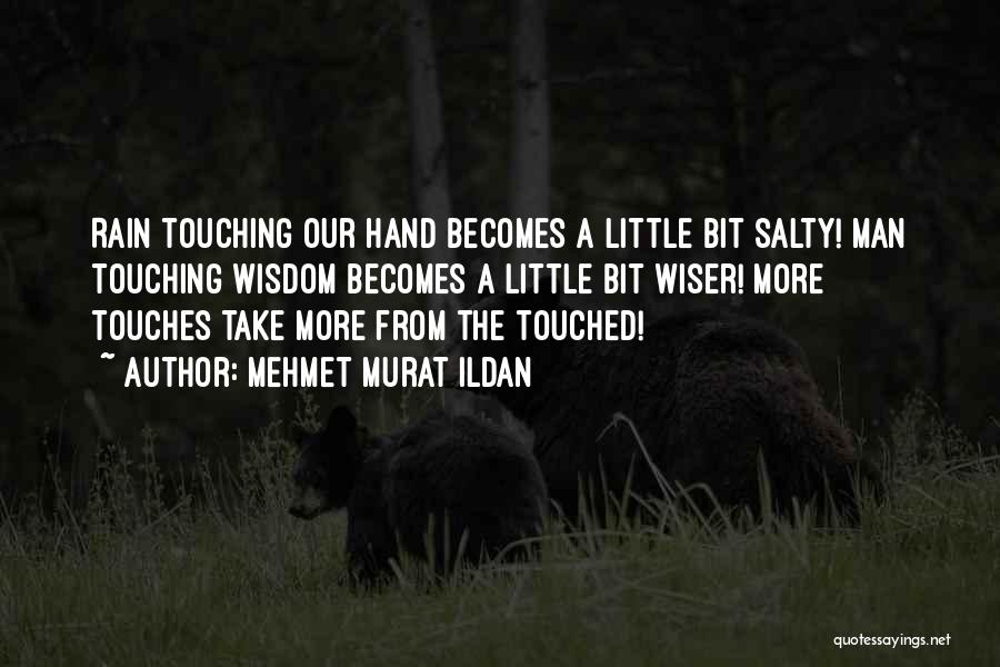 Mehmet Murat Ildan Quotes: Rain Touching Our Hand Becomes A Little Bit Salty! Man Touching Wisdom Becomes A Little Bit Wiser! More Touches Take