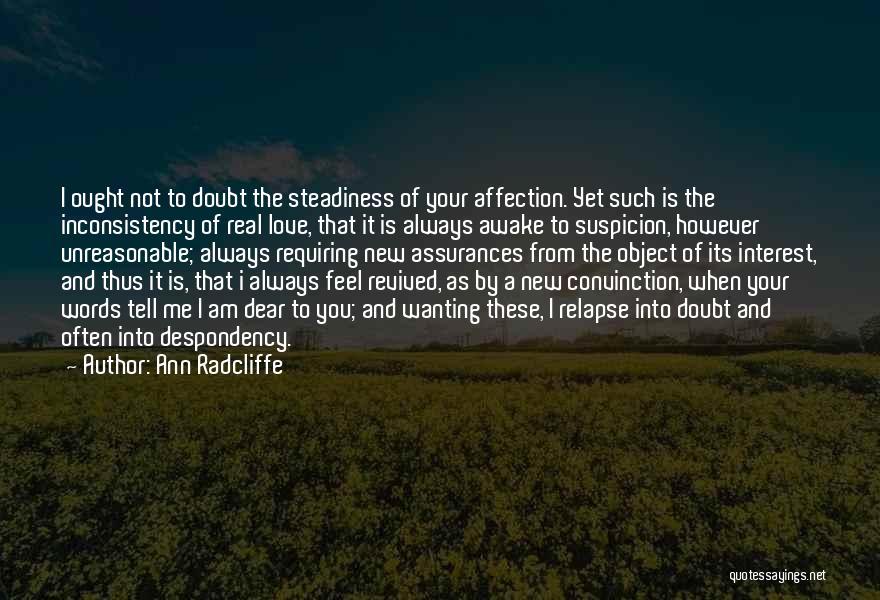 Ann Radcliffe Quotes: I Ought Not To Doubt The Steadiness Of Your Affection. Yet Such Is The Inconsistency Of Real Love, That It