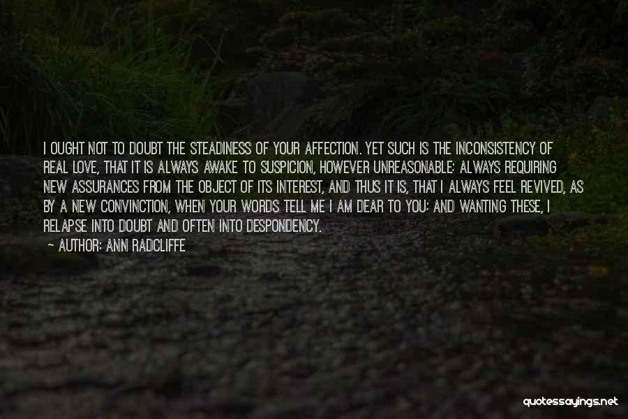 Ann Radcliffe Quotes: I Ought Not To Doubt The Steadiness Of Your Affection. Yet Such Is The Inconsistency Of Real Love, That It