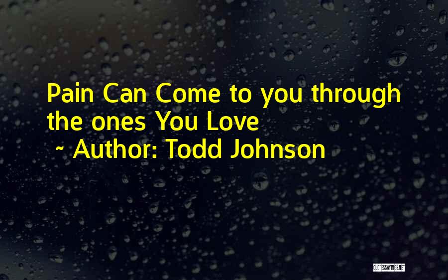 Todd Johnson Quotes: Pain Can Come To You Through The Ones You Love