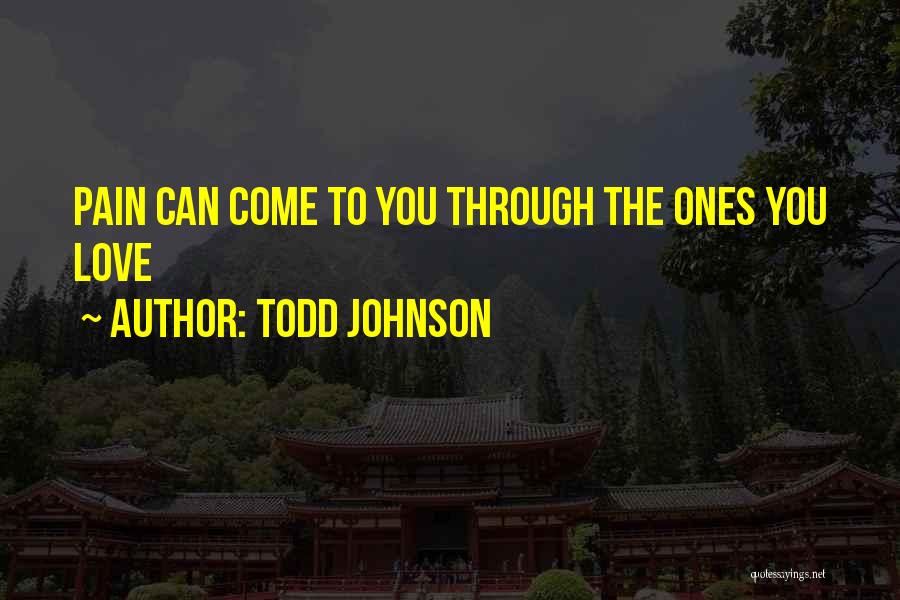 Todd Johnson Quotes: Pain Can Come To You Through The Ones You Love